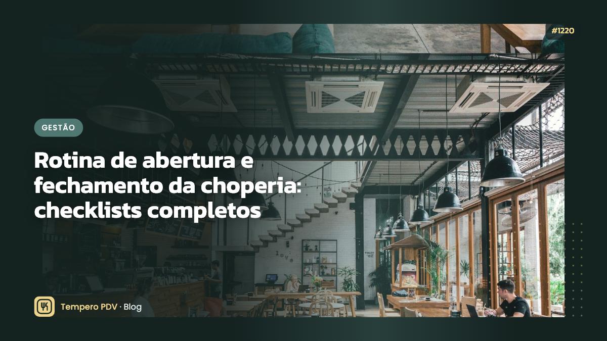 Rotina de abertura e fechamento da choperia: checklists completos