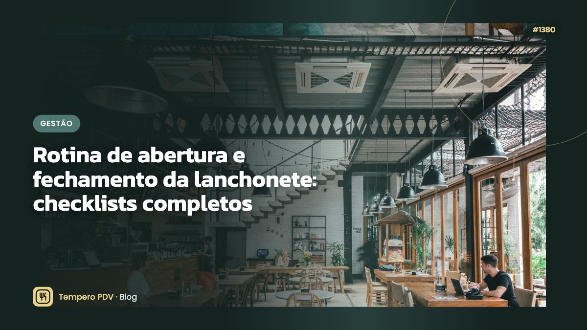 Rotina de abertura e fechamento da lanchonete: checklists completos