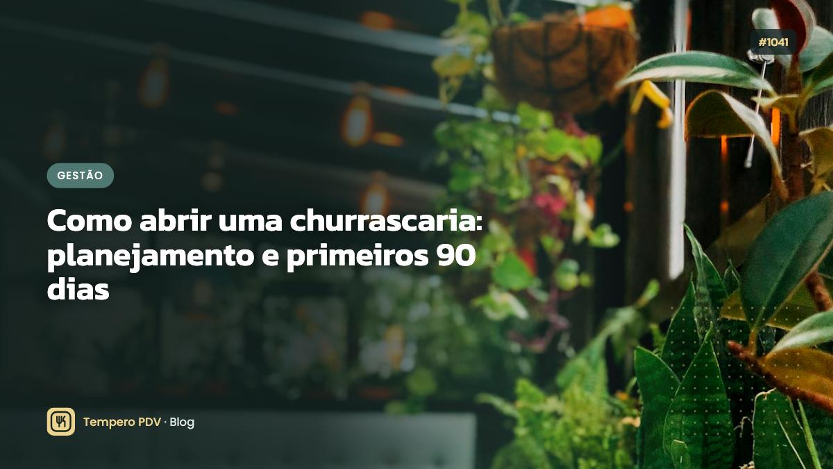 Como abrir uma churrascaria: planejamento e primeiros 90 dias