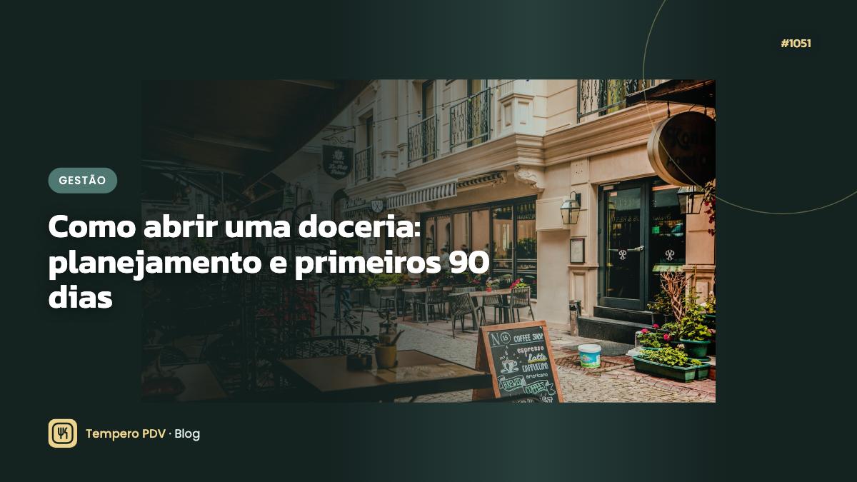 Como abrir uma doceria: planejamento e primeiros 90 dias