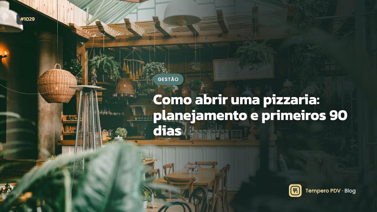 Como abrir uma pizzaria: planejamento e primeiros 90 dias