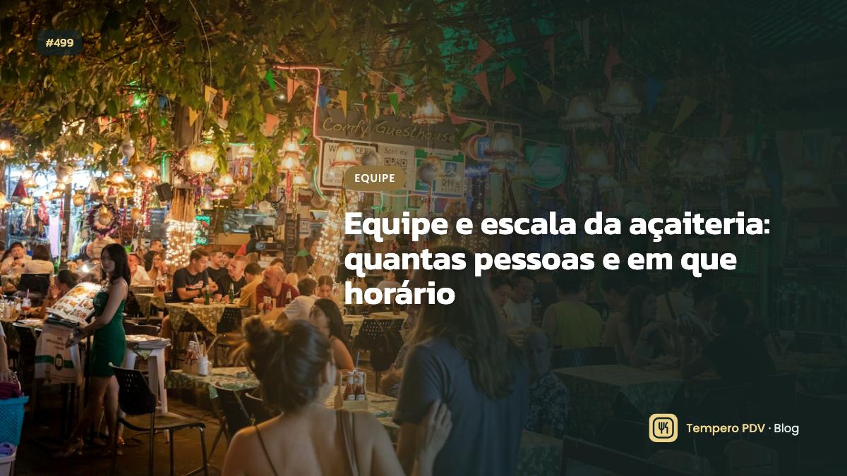 Equipe e escala da açaiteria: quantas pessoas e em que horário