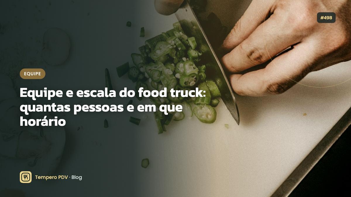 Equipe e escala do food truck: quantas pessoas e em que horário