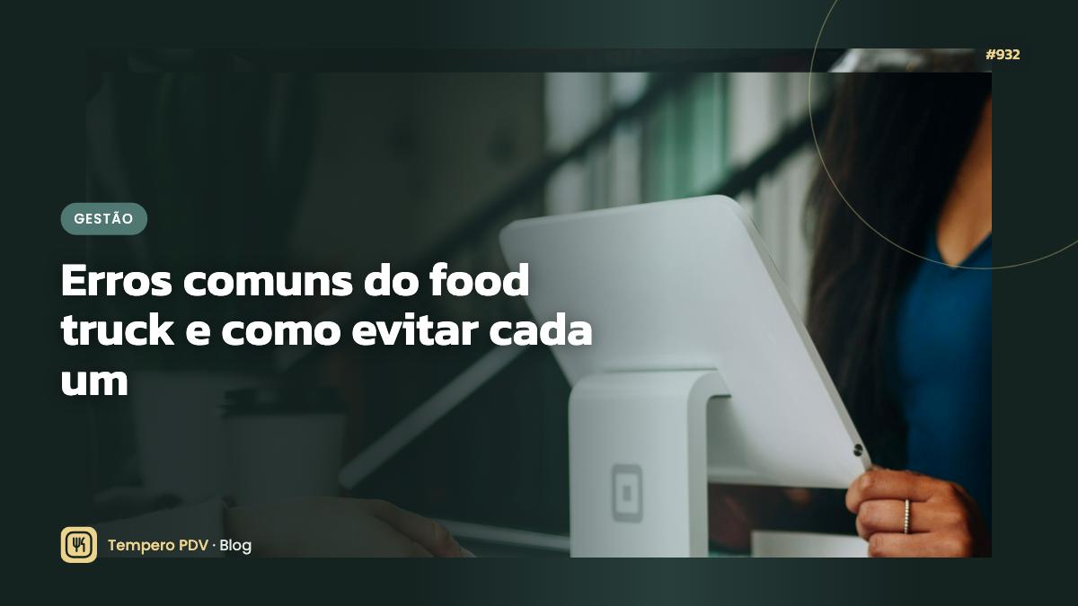Erros comuns do food truck e como evitar cada um