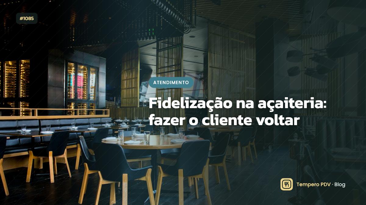 Fidelização na açaiteria: fazer o cliente voltar