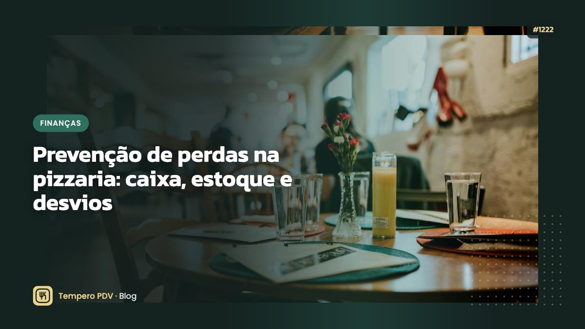 Prevenção de perdas na pizzaria: caixa, estoque e desvios
